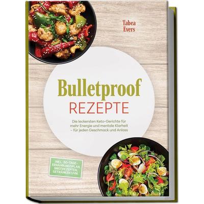 Bulletproof Rezepte: Die leckersten Keto-Gerichte für mehr Energie und mentale Klarheit – für jeden Geschmack und Anlass – inkl.