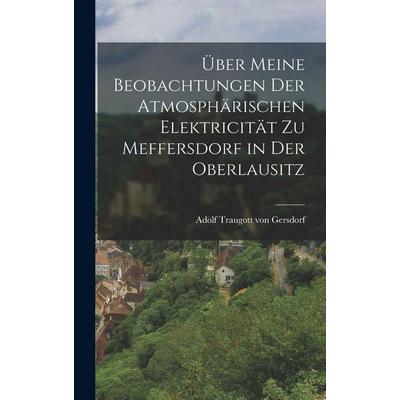 Über meine Beobachtungen der atmosphärischen Elektricität zu Meffersdorf in der Oberlausitz, Gebundene Ausgabe von , Gale ECCO, Print Editions,