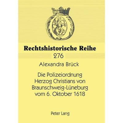 Die Polizeiordnung Herzog Christians von Braunschweig-Lüneburg vom 6. Oktober 1618, Taschenbuch von Alexandra Brück, Peter Lang GmbH, Internationaler
