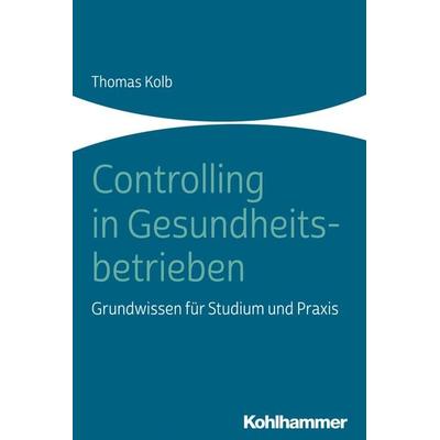 Controlling in Gesundheitsbetrieben, Taschenbuch von Thomas Kolb, Kohlhammer, 978-3-17-037314-3