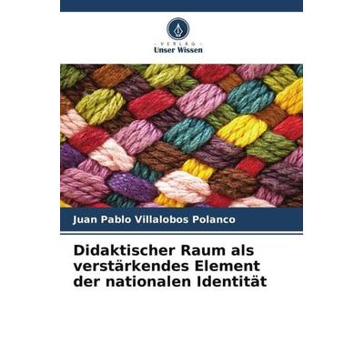 Didaktischer Raum als verstärkendes Element der nationalen Identität, Taschenbuch von Juan Pablo Villalobos Polanco, Verlag Unser Wissen,