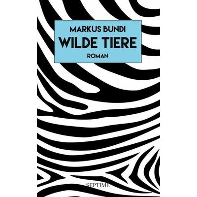 Wilde Tiere, Gebundene Ausgabe von Markus Bundi, Septime Verlag, 978-3-99120-037-6