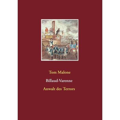 Billaud-Varenne Anwalt des Terrors, Taschenbuch von Tom Malone, BoD – Books on Demand, 978-3-7347-3899-9