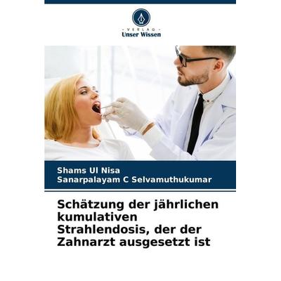 Schätzung der jährlichen kumulativen Strahlendosis, der der Zahnarzt ausgesetzt ist, Taschenbuch von Shams Ul Nisa,Sanarpalayam C. Selvamuthukumar,