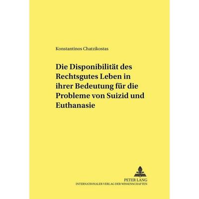 Die Disponibilität des Rechtsgutes Leben in ihrer Bedeutung für die Probleme von Suizid und Euthanasie, Taschenbuch von Konstantinos Chatzikostas,