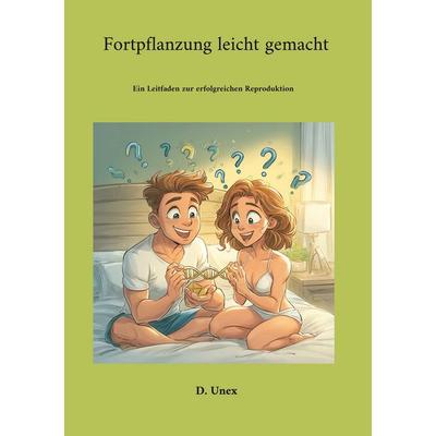 Fortpflanzung leicht gemacht, Taschenbuch von D. Unex, BoD – Books on Demand, 978-3-8192-9309-2