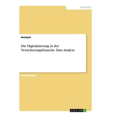 Die Digitalisierung in der Versicherungsbranche. Eine Analyse, Taschenbuch von Anonym, GRIN, 978-3-668-39533-6