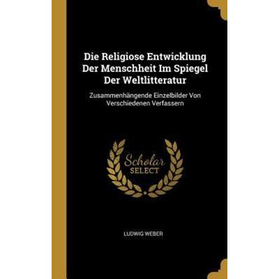 Die Religiose Entwicklung Der Menschheit Im Spiegel Der Weltlitteratur, Gebundene Ausgabe von Ludwig Weber, Creative Media Partners, LLC,
