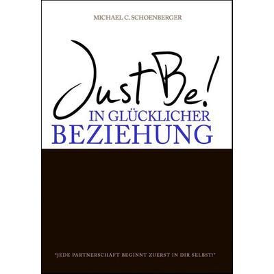 Just Be! In glücklicher Beziehung., Taschenbuch von Michael C. Schoenberger, Schönberger, Michael, 978-3-00-046719-6