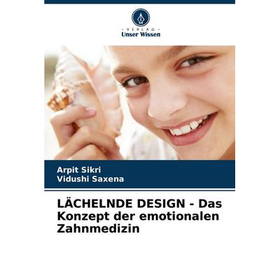 LÄCHELNDE DESIGN - Das Konzept der emotionalen Zahnmedizin, Taschenbuch von Arpit Sikri,Vidushi Saxena, Verlag Unser Wissen, 978-620-7-95655-5
