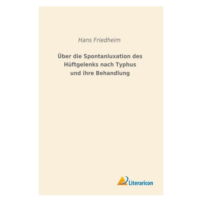 Literaricon Über die Spontanluxation des Hüftgelenks nach Typhus und ihre Behandlung (Hans Friedheim, 2015) (55596909)