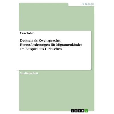 Deutsch als Zweitsprache. Herausforderungen für Migrantenkinder am Beispiel des Türkischen, Taschenbuch von Esra Sahin, GRIN, 978-3-668-33389-5