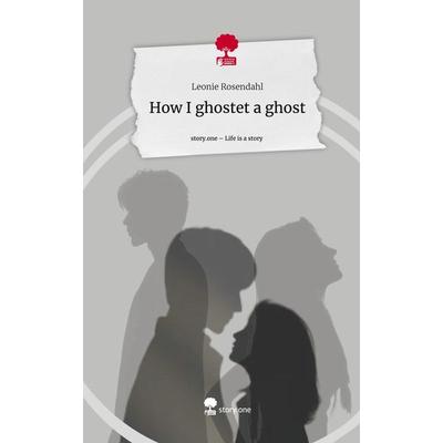 How I ghostet a ghost. Life is a Story - story.one, Gebundene Ausgabe von Leonie Rosendahl, Storylution, 978-3-7115-4085-0