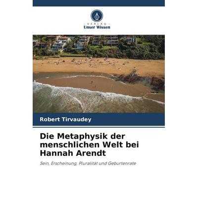 Die Metaphysik der menschlichen Welt bei Hannah Arendt, Taschenbuch von Robert Tirvaudey, Verlag Unser Wissen