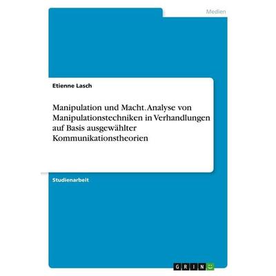 Manipulation und Macht. Analyse von Manipulationstechniken in Verhandlungen auf Basis ausgewählter Kommunikationstheorien, Taschenbuch von Etienne