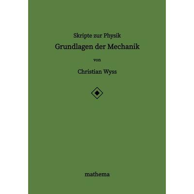 Skripte zur Physik - Grundlagen der Mechanik, Gebundene Ausgabe von Christian Wyss, Tredition, 978-3-384-22672-3