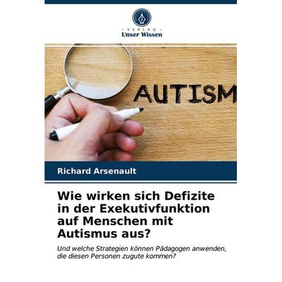 Wie wirken sich Defizite in der Exekutivfunktion auf Menschen mit Autismus aus?, Taschenbuch von Richard Arsenault, Verlag Unser Wissen,