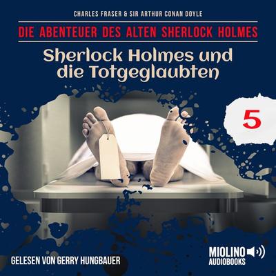 Sherlock Holmes und die Totgeglaubten (Die Abenteuer des alten Sherlock Holmes, Folge 5) - Arthur Conan Doyle,Charles Fraser, Audio, 9783991716259