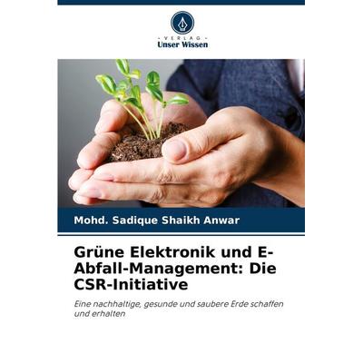 Grüne Elektronik und E-Abfall-Management: Die CSR-Initiative, Taschenbuch von Mohd. Sadique Shaikh Anwar, Verlag Unser Wissen, 978-620-2-33504-1