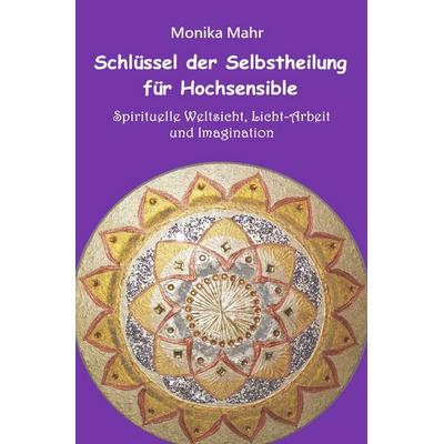 Schlüssel der Selbstheilung für Hochsensible - Spirituelle Weltsicht, Licht-Arbeit und Imagination, Taschenbuch von Monika Mahr, Epubli,