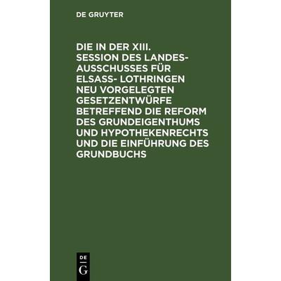 Die in der XIII. Session des Landesausschusses für Elsaß- Lothringen neu vorgelegten Gesetzentwürfe betreffend die Reform des Grundeigenthums und