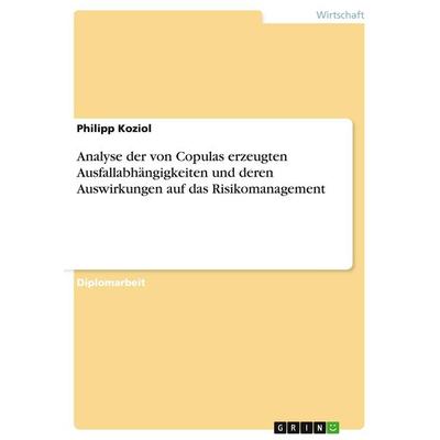 Analyse der von Copulas erzeugten Ausfallabhängigkeiten und deren Auswirkungen auf das Risikomanagement, Taschenbuch von Philipp Koziol, GRIN,