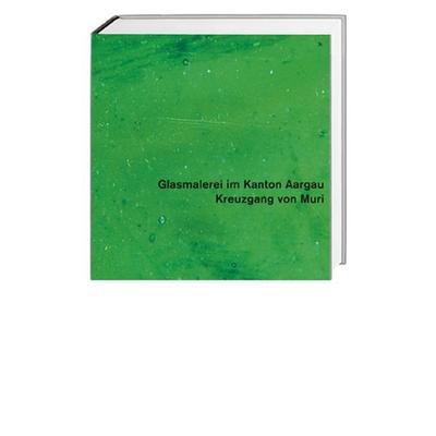 Glasmalerei im Kanton Aargau. Gesamtausgabe / Kreuzgang von Muri, Gebundene Ausgabe von Rolf Hasler, Hier und Jetzt, 978-3-03919-125-3