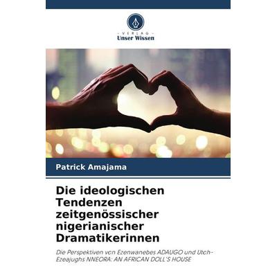 Die ideologischen Tendenzen zeitgenössischer nigerianischer Dramatikerinnen, Taschenbuch von Patrick Amajama, Verlag Unser Wissen, 978-620-9-64843-4