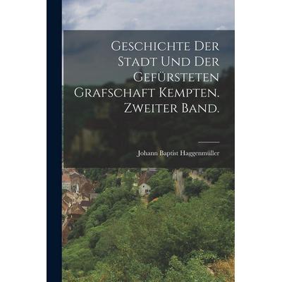 Geschichte der Stadt und der gefürsteten Grafschaft Kempten. Zweiter Band., Taschenbuch von Johann Baptist Haggenmüller, Legare Street Press,