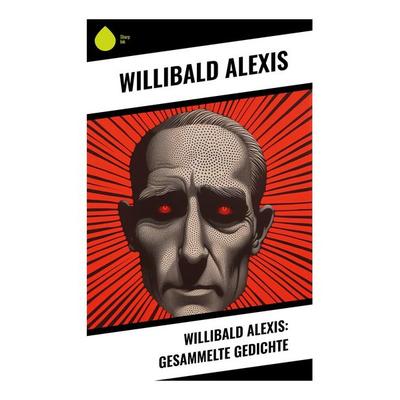 Willibald Alexis: Gesammelte Gedichte, Taschenbuch von Willibald Alexis, Sharp Ink, 978-80-283-4699-7
