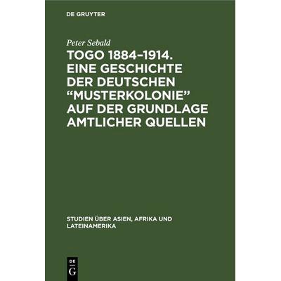 Togo 1884–1914. Eine Geschichte der deutschen „Musterkolonie“ auf der Grundlage amtlicher Quellen, Gebundene Ausgabe von Peter Sebald, De Gruyter,