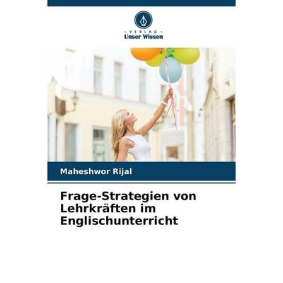 Frage-Strategien von Lehrkräften im Englischunterricht, Taschenbuch von Maheshwor Rijal, Verlag Unser Wissen, 978-620-9-08246-7
