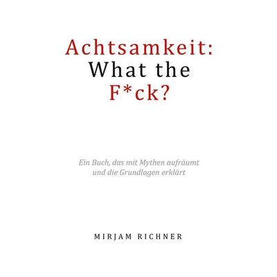 Achtsamkeit: What the Fuck?, Taschenbuch von Mirjam Richner, BoD – Books on Demand, 978-3-7583-2038-5
