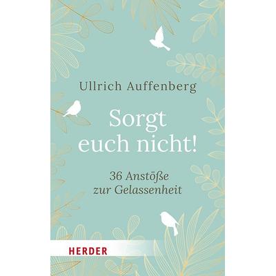 Sorgt euch nicht!, Gebundene Ausgabe von Ullrich Auffenberg, Herder, 978-3-451-03568-5