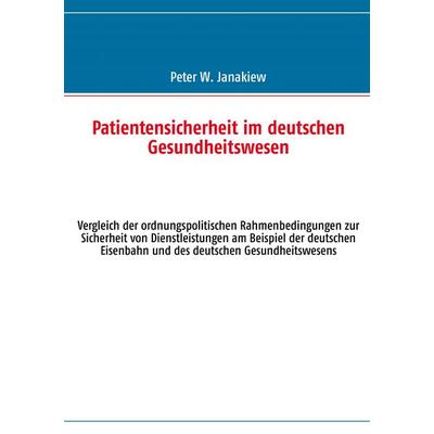 Patientensicherheit im deutschen Gesundheitswesen, Taschenbuch von Peter W. Janakiew, BoD – Books on Demand, 978-3-8482-0821-0