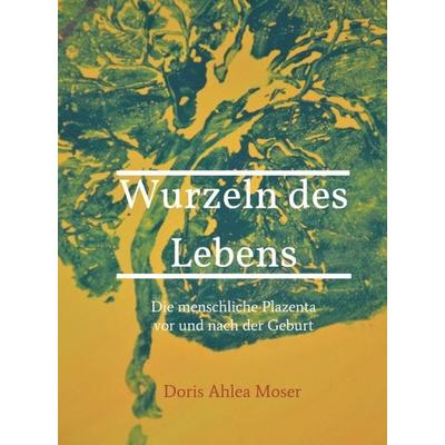 Wurzeln des Lebens, Gebundene Ausgabe von Doris Ahlea Moser, Buchschmiede, 978-3-99084-615-5