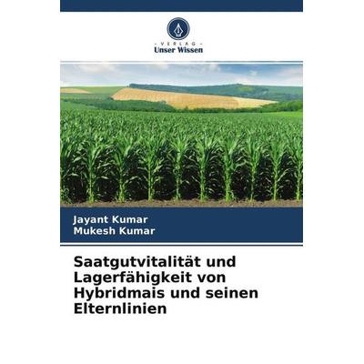 Saatgutvitalität und Lagerfähigkeit von Hybridmais und seinen Elternlinien, Taschenbuch von Jayant Kumar,Mukesh Kumar, Verlag Unser Wissen,