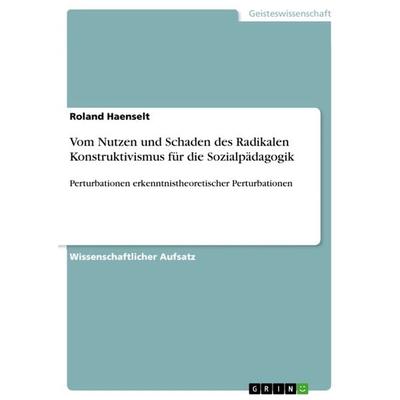 Vom Nutzen und Schaden des Radikalen Konstruktivismus für die Sozialpädagogik, Taschenbuch von Roland Haenselt, GRIN, 978-3-640-82083-2