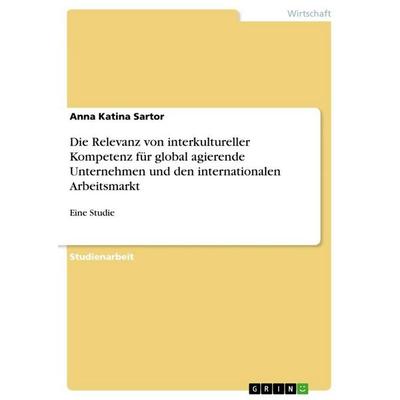 Die Relevanz von interkultureller Kompetenz für global agierende Unternehmen und den internationalen Arbeitsmarkt, Taschenbuch von Anna Katina Sartor,