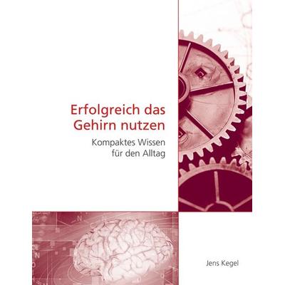 Erfolgreich das Gehirn nutzen, Taschenbuch von Jens Kegel, BoD – Books on Demand, 978-3-7322-9206-6