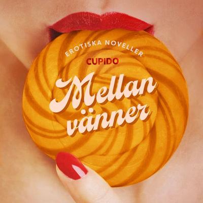 Mellan vänner - erotiska noveller - Cupido, Audio, 9788726556865
