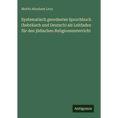 Systematisch geordnetes Spruchbuch (hebräisch und Deutsch) als Leitfaden für den jüdischen Religionsunterricht, Gebundene Ausgabe von Moritz Abraham