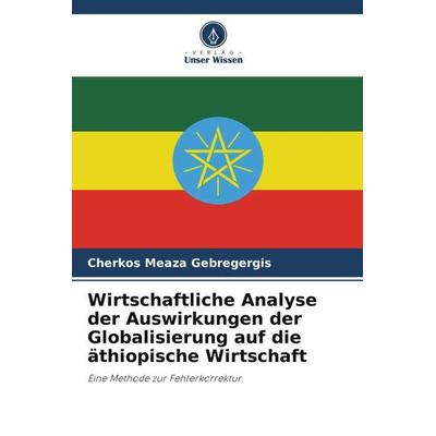 Wirtschaftliche Analyse der Auswirkungen der Globalisierung auf die äthiopische Wirtschaft, Taschenbuch von Cherkos Meaza Gebregergis, Verlag Unser