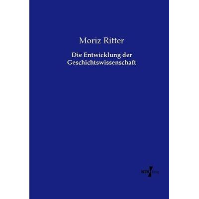 Die Entwicklung der Geschichtswissenschaft, Taschenbuch von Moriz Ritter, Vero Verlag, 978-3-7372-1516-9