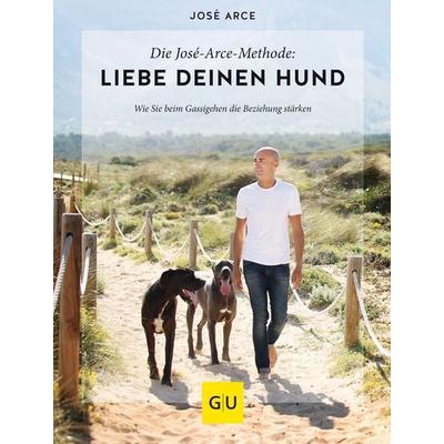 Die José-Arce-Methode: Liebe Deinen Hund. Wie Sie beim Gassigehen die Beziehung stärken, Gebundene Ausgabe von José Arce, Gräfe und Unzer Verlag GmbH,