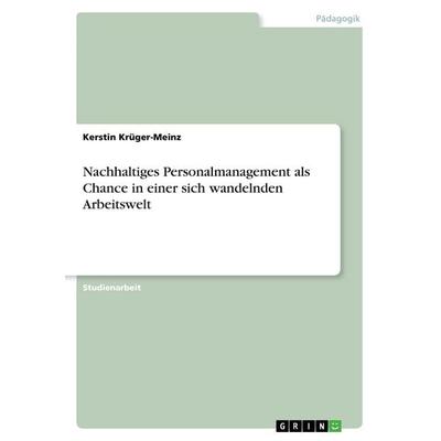 Nachhaltiges Personalmanagement als Chance in einer sich wandelnden Arbeitswelt, Taschenbuch von Kerstin Krüger-Meinz, GRIN, 978-3-638-68089-9
