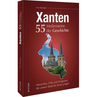 Xanten. 55 Meilensteine der Geschichte, Gebundene Ausgabe von Tim Michalak, Sutton, 978-3-96303-517-3