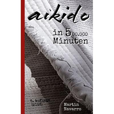 Aikido in 500.000 Minuten, Taschenbuch von Martin Navarro, BoD – Books on Demand, 978-3-696-35210-3