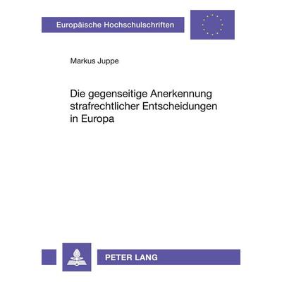 Die gegenseitige Anerkennung strafrechtlicher Entscheidungen in Europa, Taschenbuch von Markus Juppe, Peter Lang GmbH, Internationaler Verlag der