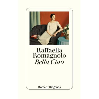 Bella Ciao, Gebundene Ausgabe von Raffaella Romagnolo, Diogenes, 978-3-257-07062-0